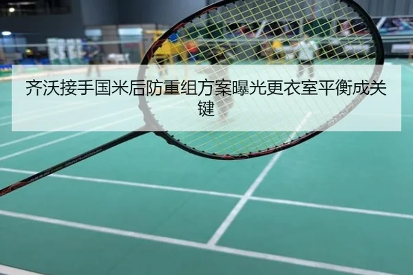 齐沃接手国米后防重组方案曝光更衣室平衡成关键